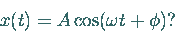 \begin{displaymath}
x(t) = A \cos(\omega t + \phi) ?
\end{displaymath}