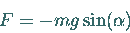 \begin{displaymath}
F = -m g \sin(\alpha)
\end{displaymath}
