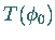 $T(\phi_0)$