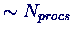 $\sim N_{procs}$